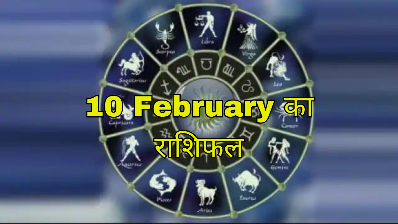 10 February Ka Rashifal : आज के दिन कई राशियों के दिन रहेंगे भारी, बचकर रहें, देखें राशिफल